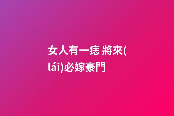 女人有一痣 將來(lái)必嫁豪門